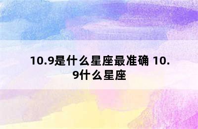 10.9是什么星座最准确 10.9什么星座